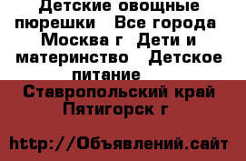 Детские овощные пюрешки - Все города, Москва г. Дети и материнство » Детское питание   . Ставропольский край,Пятигорск г.